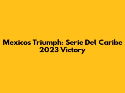 Mexico's Triumph: Serie Del Caribe 2023 Victory