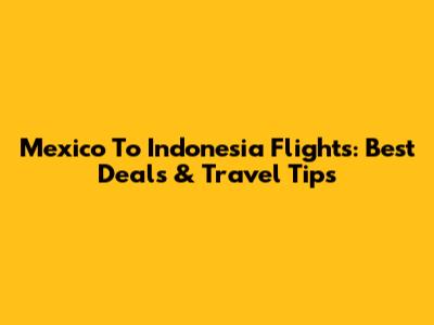 Mexico To Indonesia Flights: Best Deals & Travel Tips