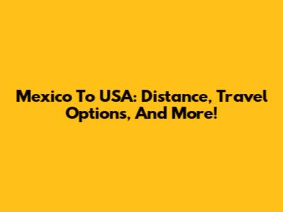 Mexico To USA: Distance, Travel Options, And More!