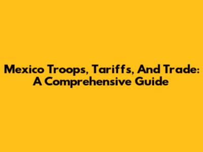 Mexico Troops, Tariffs, And Trade: A Comprehensive Guide