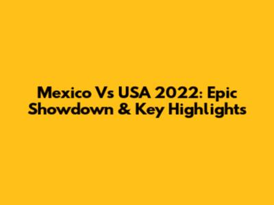 Mexico Vs USA 2022: Epic Showdown & Key Highlights