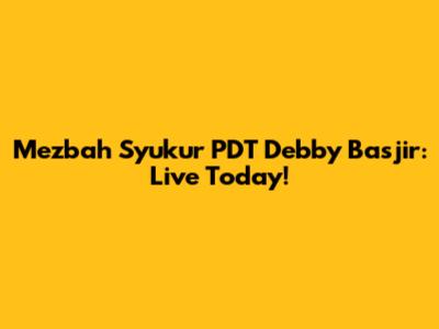 Mezbah Syukur PDT Debby Basjir: Live Today!