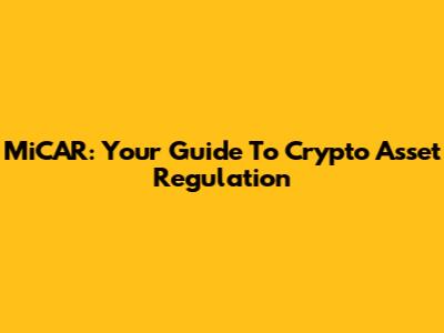 MiCAR: Your Guide To Crypto Asset Regulation