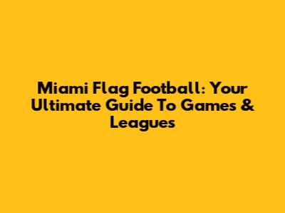 Miami Flag Football: Your Ultimate Guide To Games & Leagues