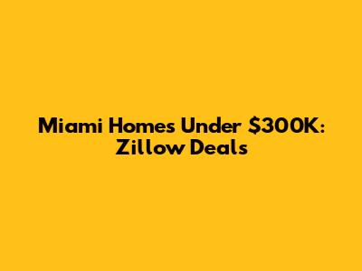 Miami Homes Under $300K: Zillow Deals