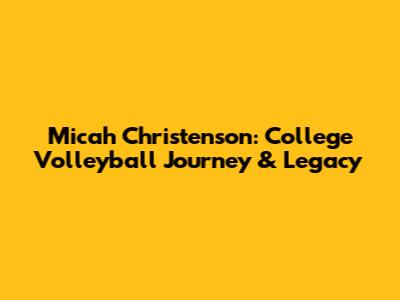 Micah Christenson: College Volleyball Journey & Legacy