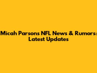 Micah Parsons NFL News & Rumors: Latest Updates