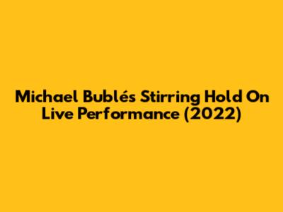 Michael Bublé's Stirring "Hold On" Live Performance (2022)