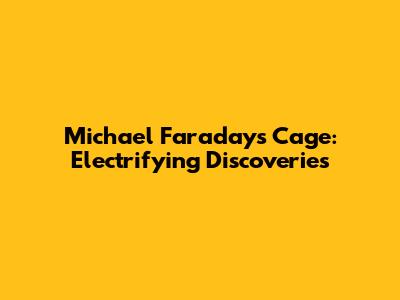 Michael Faraday's Cage: Electrifying Discoveries