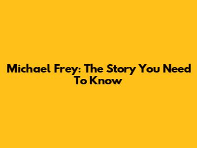 Michael Frey: The Story You Need To Know