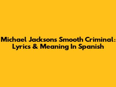 Michael Jackson's Smooth Criminal: Lyrics & Meaning In Spanish