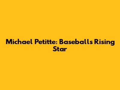 Michael Petitte: Baseball's Rising Star