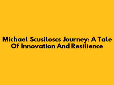 Michael Scusilosc's Journey: A Tale Of Innovation And Resilience
