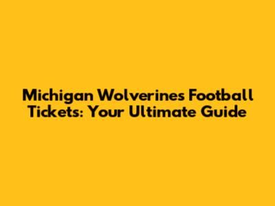 Michigan Wolverines Football Tickets: Your Ultimate Guide