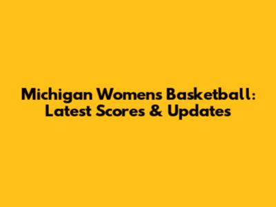 Michigan Women's Basketball: Latest Scores & Updates