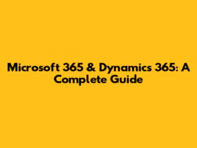 Microsoft 365 & Dynamics 365: A Complete Guide