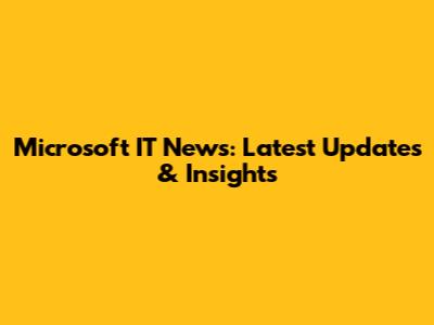 Microsoft IT News: Latest Updates & Insights