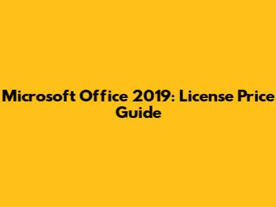 Microsoft Office 2019: License Price Guide