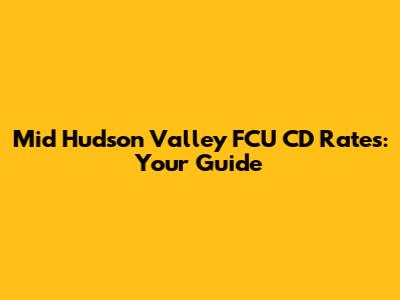 Mid Hudson Valley FCU CD Rates: Your Guide