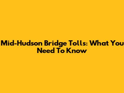 Mid-Hudson Bridge Tolls: What You Need To Know