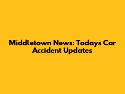 Middletown News: Today's Car Accident Updates