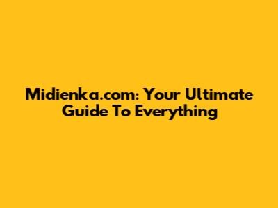 Midienka.com: Your Ultimate Guide To Everything