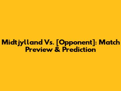 Midtjylland Vs. [Opponent]: Match Preview & Prediction