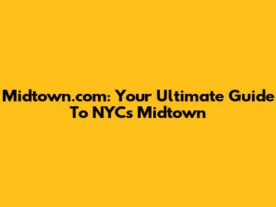 Midtown.com: Your Ultimate Guide To NYC's Midtown