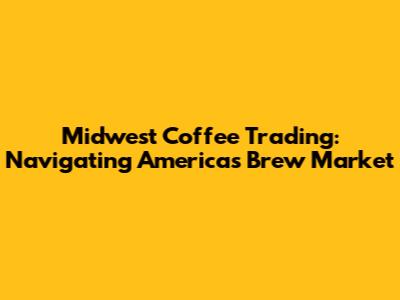Midwest Coffee Trading: Navigating America's Brew Market