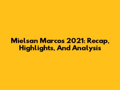 Mielsan Marcos 2021: Recap, Highlights, And Analysis