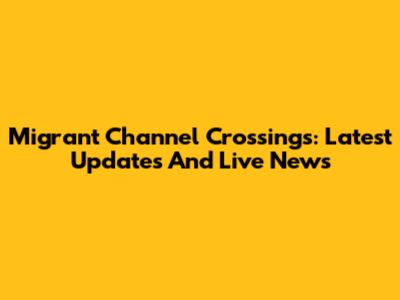 Migrant Channel Crossings: Latest Updates And Live News
