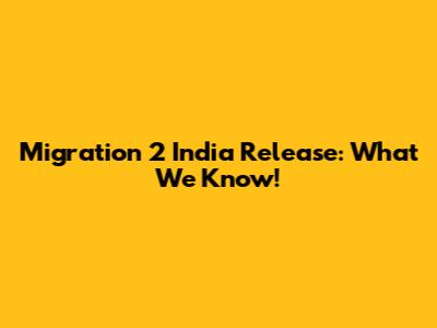 Migration 2 India Release: What We Know!