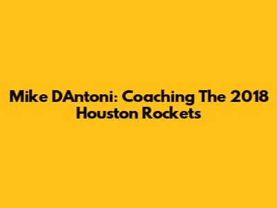 Mike D'Antoni: Coaching The 2018 Houston Rockets
