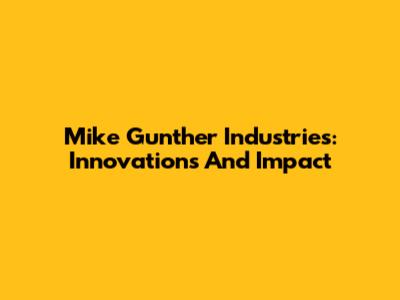 Mike Gunther Industries: Innovations And Impact