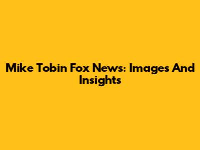 Mike Tobin Fox News: Images And Insights