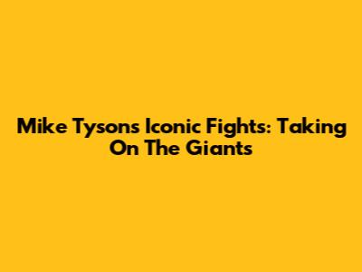 Mike Tyson's Iconic Fights: Taking On The Giants