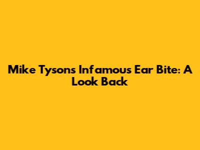 Mike Tyson's Infamous Ear Bite: A Look Back