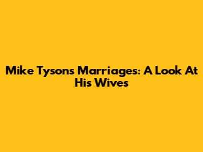 Mike Tyson's Marriages: A Look At His Wives