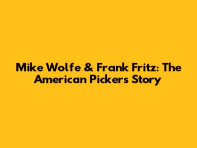 Mike Wolfe & Frank Fritz: The American Pickers Story