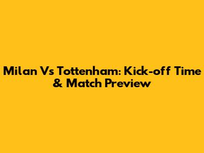Milan Vs Tottenham: Kick-off Time & Match Preview