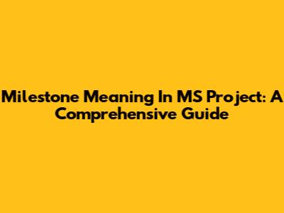 Milestone Meaning In MS Project: A Comprehensive Guide