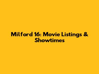 Milford 16: Movie Listings & Showtimes