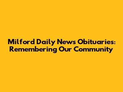 Milford Daily News Obituaries: Remembering Our Community