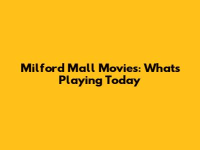 Milford Mall Movies: What's Playing Today
