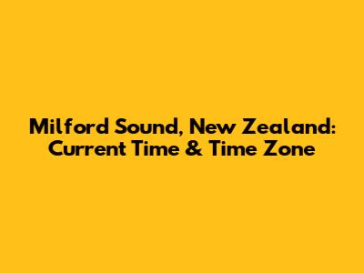 Milford Sound, New Zealand: Current Time & Time Zone