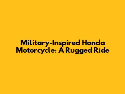 Military-Inspired Honda Motorcycle: A Rugged Ride
