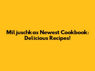 Miljuschka's Newest Cookbook: Delicious Recipes!