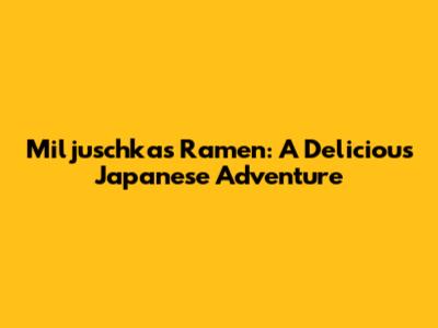 Miljuschka's Ramen: A Delicious Japanese Adventure