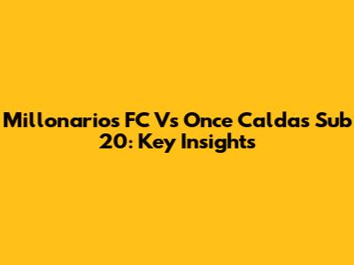 Millonarios FC Vs Once Caldas Sub 20: Key Insights