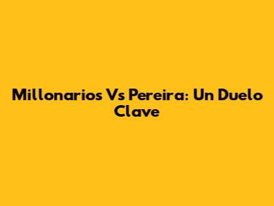 Millonarios Vs Pereira: Un Duelo Clave
